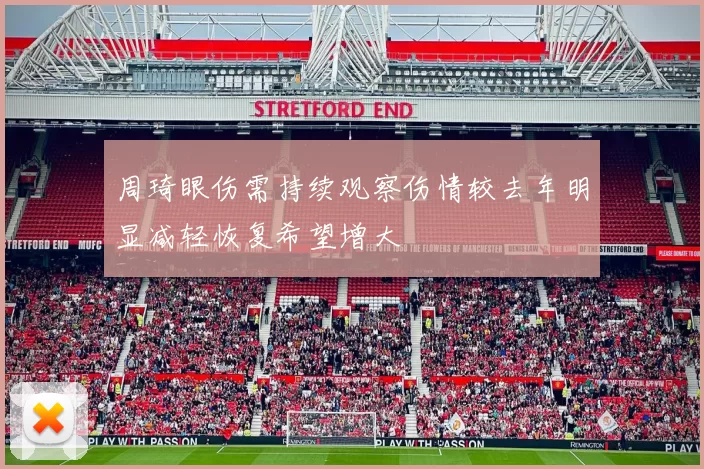 周琦眼伤需持续观察伤情较去年明显减轻恢复希望增大
