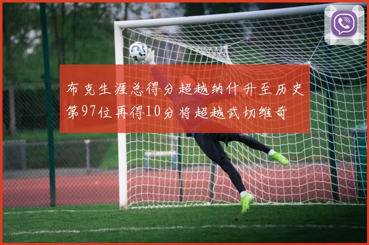 布克生涯总得分超越纳什升至历史第97位再得10分将超越武切维奇