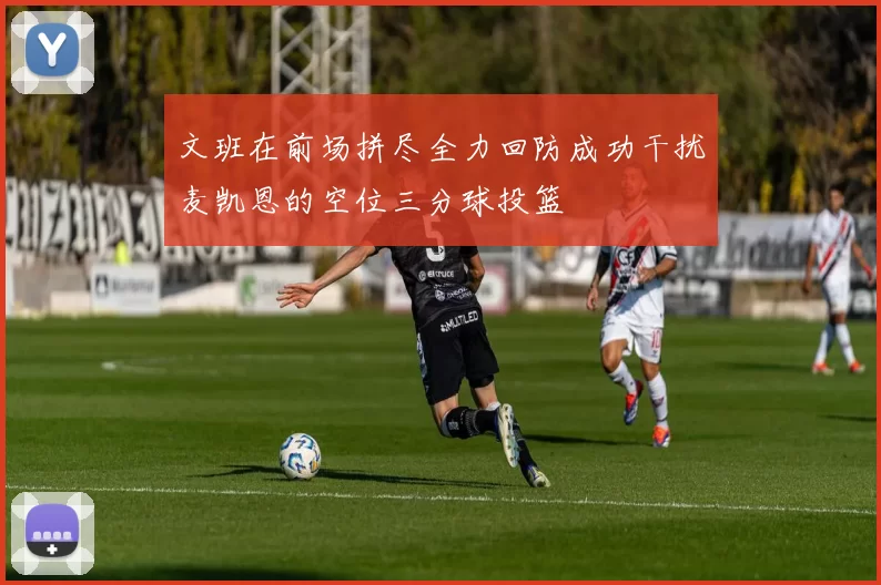 文班在前场拼尽全力回防成功干扰麦凯恩的空位三分球投篮