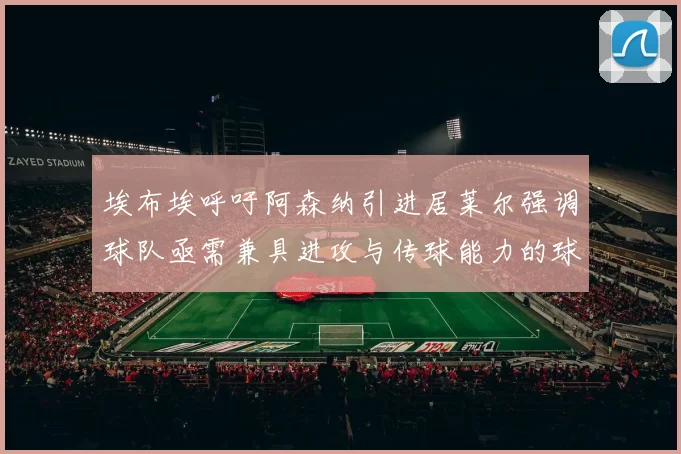 埃布埃呼吁阿森纳引进居莱尔强调球队亟需兼具进攻与传球能力的球员