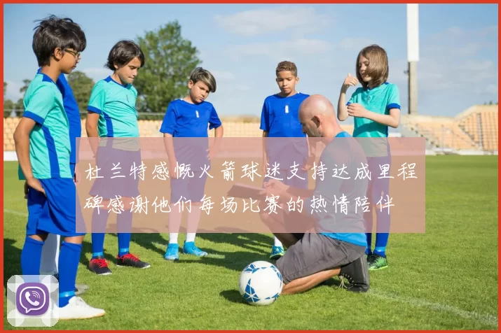 杜兰特感慨火箭球迷支持达成里程碑感谢他们每场比赛的热情陪伴